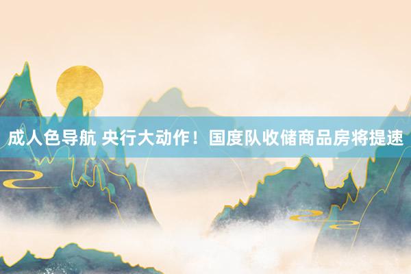 成人色导航 央行大动作！国度队收储商品房将提速