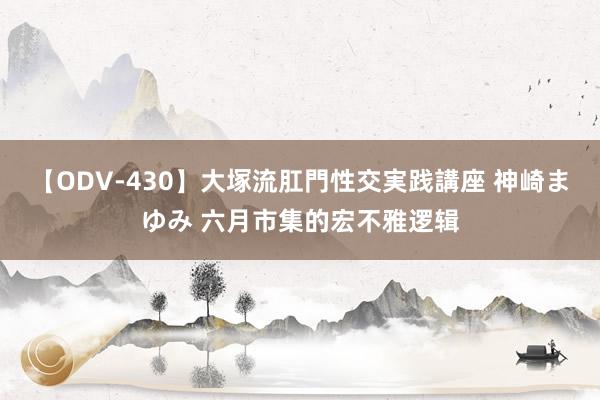 【ODV-430】大塚流肛門性交実践講座 神崎まゆみ 六月市集的宏不雅逻辑