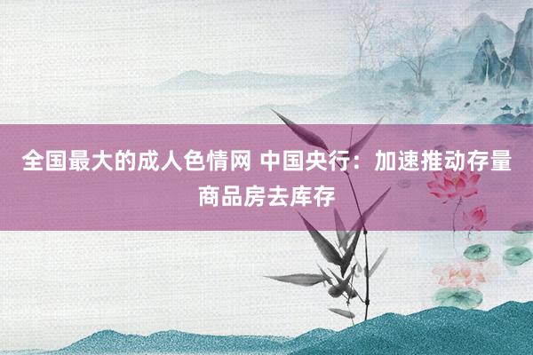 全国最大的成人色情网 中国央行：加速推动存量商品房去库存