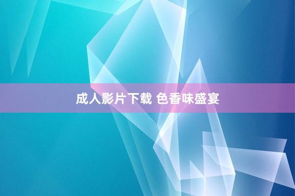 成人影片下载 色香味盛宴