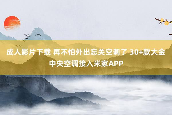 成人影片下载 再不怕外出忘关空调了 30+款大金中央空调接入米家APP