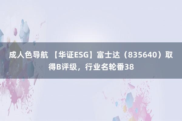 成人色导航 【华证ESG】富士达（835640）取得B评级，行业名轮番38