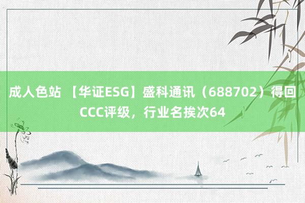 成人色站 【华证ESG】盛科通讯（688702）得回CCC评级，行业名挨次64