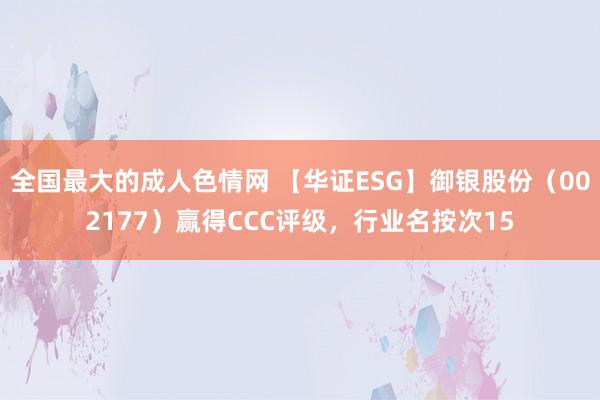 全国最大的成人色情网 【华证ESG】御银股份（002177）赢得CCC评级，行业名按次15