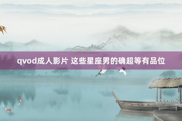 qvod成人影片 这些星座男的确超等有品位