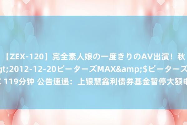 【ZEX-120】完全素人娘の一度きりのAV出演！秋元奈美</a>2012-12-20ピーターズMAX&$ピーターズMAX 119分钟 公告速递：上银慧鑫利债券基金暂停大额申购、诊疗转入及按期定额投资业务
