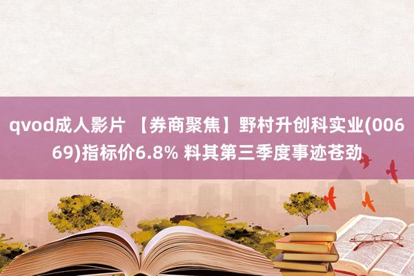 qvod成人影片 【券商聚焦】野村升创科实业(00669)指标价6.8% 料其第三季度事迹苍劲