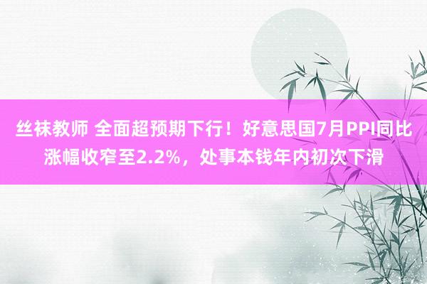 丝袜教师 全面超预期下行！好意思国7月PPI同比涨幅收窄至2.2%，处事本钱年内初次下滑