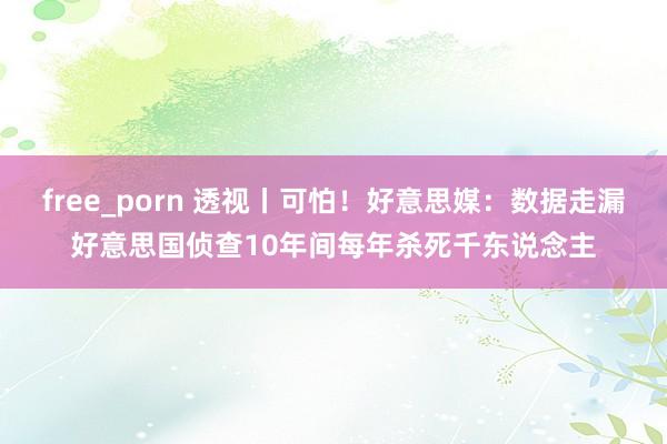 free_porn 透视丨可怕！好意思媒：数据走漏好意思国侦查10年间每年杀死千东说念主