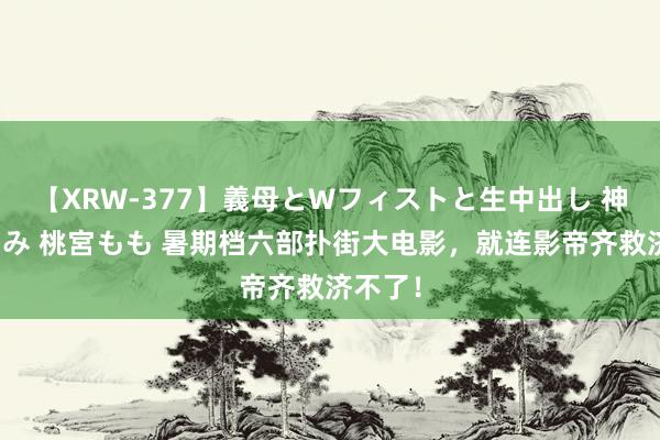 【XRW-377】義母とWフィストと生中出し 神崎まゆみ 桃宮もも 暑期档六部扑街大电影，就连影帝齐救济不了！