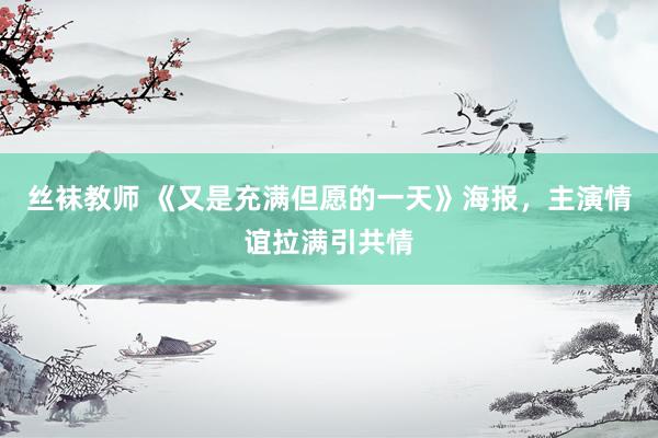 丝袜教师 《又是充满但愿的一天》海报，主演情谊拉满引共情