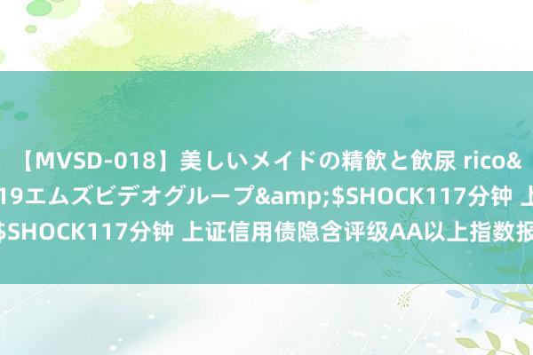 【MVSD-018】美しいメイドの精飲と飲尿 rico</a>2007-02-19エムズビデオグループ&$SHOCK117分钟 上证信用债隐含评级AA以上指数报140.81点