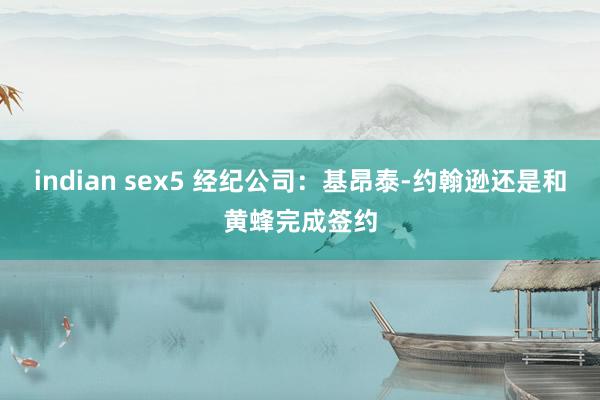 indian sex5 经纪公司：基昂泰-约翰逊还是和黄蜂完成签约