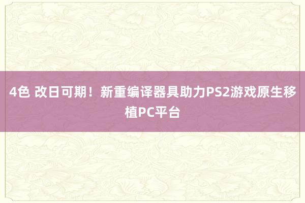 4色 改日可期！新重编译器具助力PS2游戏原生移植PC平台