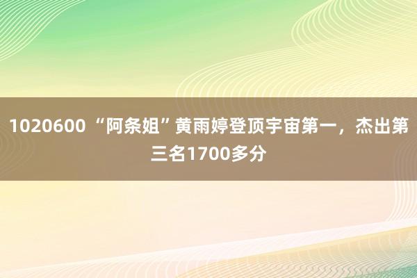 1020600 “阿条姐”黄雨婷登顶宇宙第一，杰出第三名1700多分