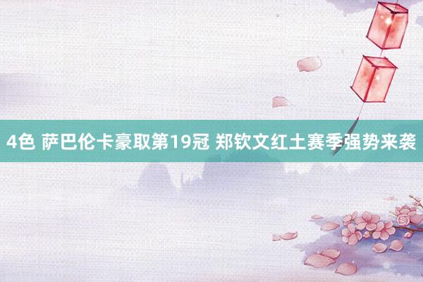 4色 萨巴伦卡豪取第19冠 郑钦文红土赛季强势来袭