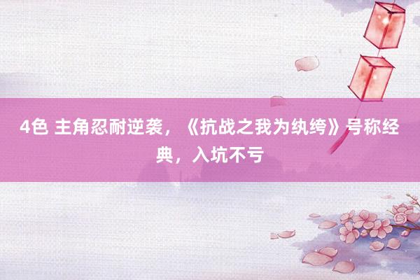 4色 主角忍耐逆袭，《抗战之我为纨绔》号称经典，入坑不亏