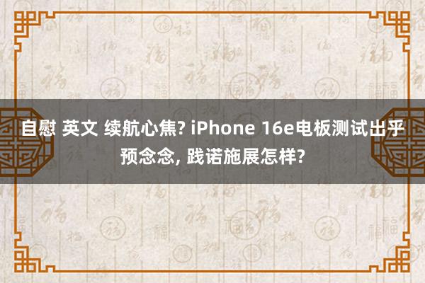 自慰 英文 续航心焦? iPhone 16e电板测试出乎预念念, 践诺施展怎样?