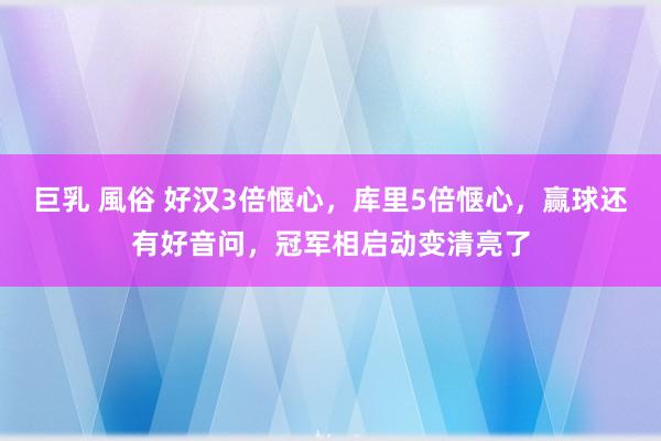 巨乳 風俗 好汉3倍惬心，库里5倍惬心，赢球还有好音问，冠军相启动变清亮了