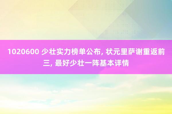 1020600 少壮实力榜单公布， 状元里萨谢重返前三， 最好少壮一阵基本详情