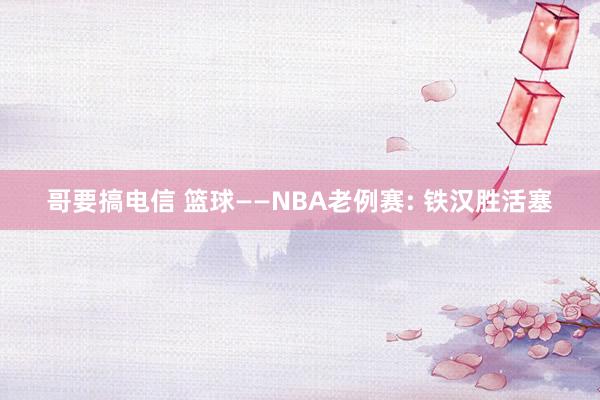 哥要搞电信 篮球——NBA老例赛: 铁汉胜活塞
