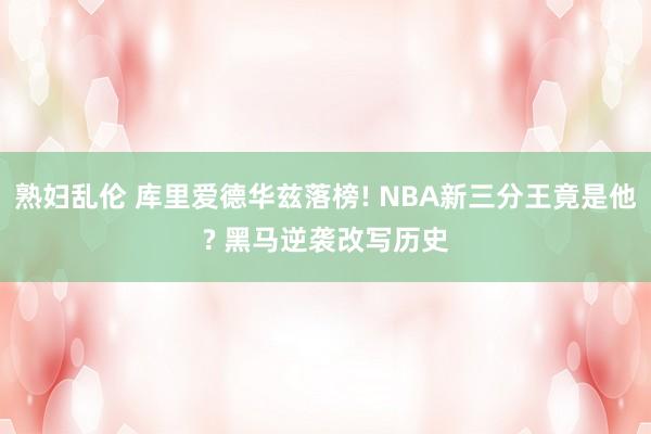 熟妇乱伦 库里爱德华兹落榜! NBA新三分王竟是他? 黑马逆袭改写历史