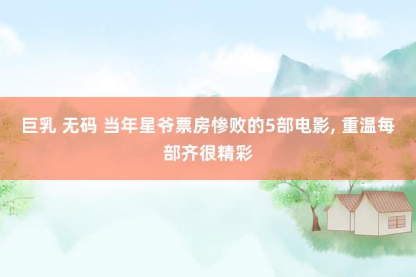 巨乳 无码 当年星爷票房惨败的5部电影, 重温每部齐很精彩
