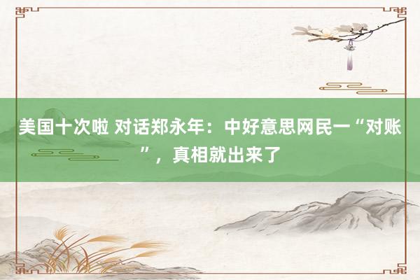 美国十次啦 对话郑永年：中好意思网民一“对账”，真相就出来了