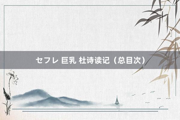 セフレ 巨乳 杜诗读记(总目次)