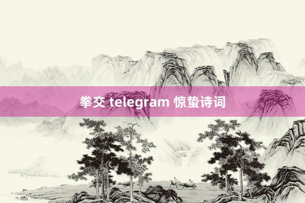 拳交 telegram 惊蛰诗词