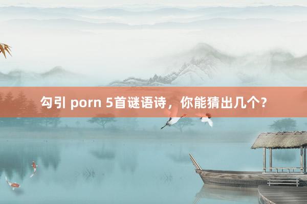 勾引 porn 5首谜语诗，你能猜出几个？