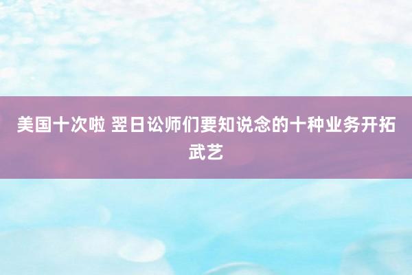 美国十次啦 翌日讼师们要知说念的十种业务开拓武艺