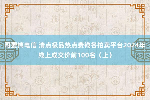 哥要搞电信 清点极品热点费钱各拍卖平台2024年线上成交价前100名（上）