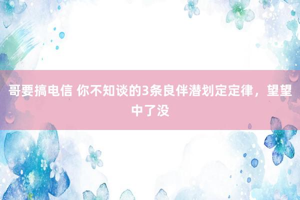 哥要搞电信 你不知谈的3条良伴潜划定定律，望望中了没