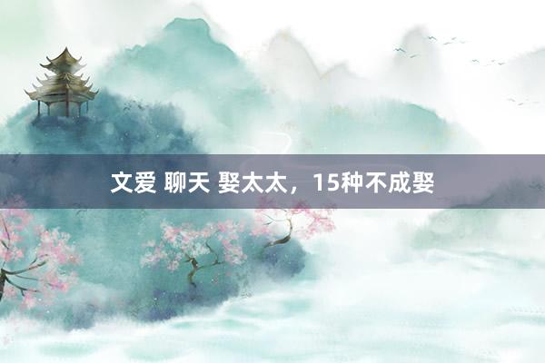 文爱 聊天 娶太太，15种不成娶