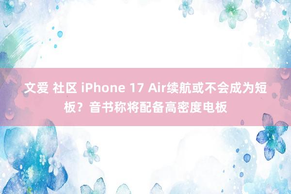 文爱 社区 iPhone 17 Air续航或不会成为短板？音书称将配备高密度电板