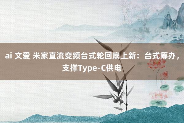 ai 文爱 米家直流变频台式轮回扇上新：台式筹办，支撑Type-C供电