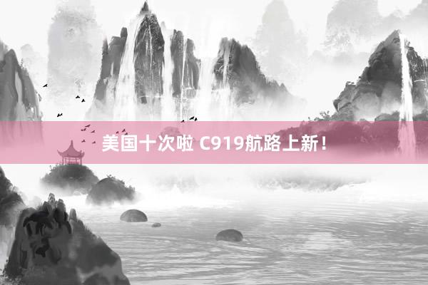 美国十次啦 C919航路上新！